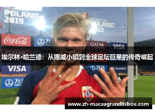 埃尔林·哈兰德：从挪威小镇到全球足坛巨星的传奇崛起