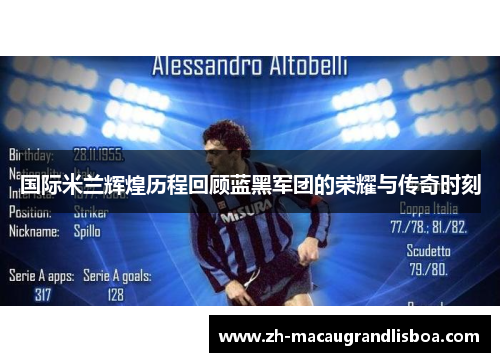 国际米兰辉煌历程回顾蓝黑军团的荣耀与传奇时刻