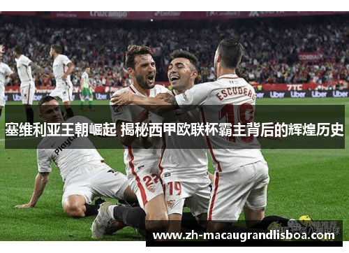 塞维利亚王朝崛起 揭秘西甲欧联杯霸主背后的辉煌历史