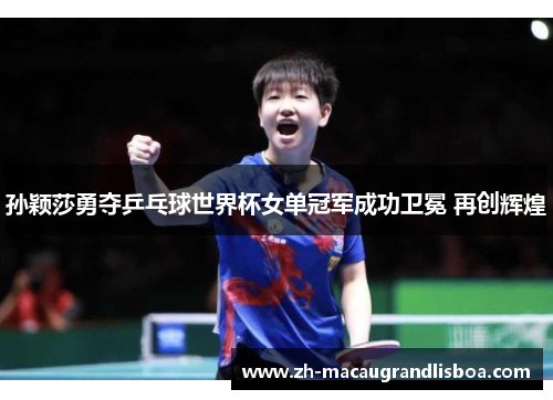 孙颖莎勇夺乒乓球世界杯女单冠军成功卫冕 再创辉煌