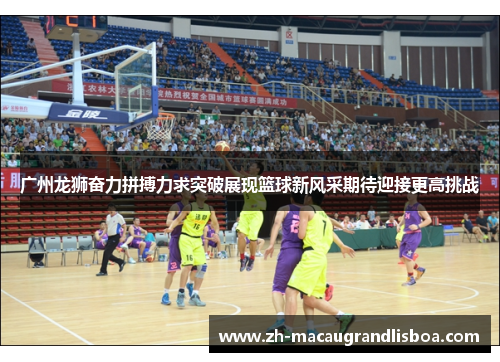 广州龙狮奋力拼搏力求突破展现篮球新风采期待迎接更高挑战
