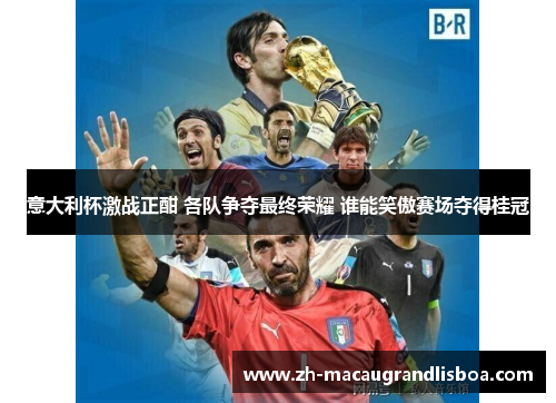 意大利杯激战正酣 各队争夺最终荣耀 谁能笑傲赛场夺得桂冠