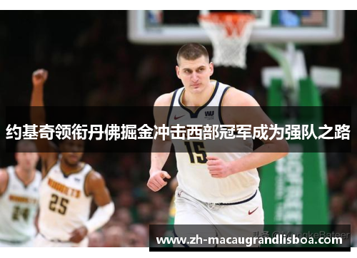 约基奇领衔丹佛掘金冲击西部冠军成为强队之路