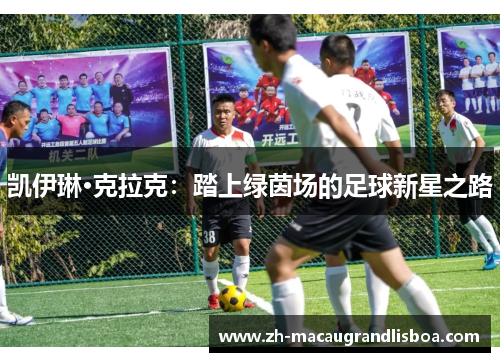 凯伊琳·克拉克:踏上绿茵场的足球新星之路 凯伊琳·克拉克:踏上绿茵场的足球新星之路