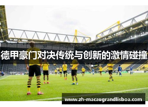 德甲豪门对决传统与创新的激情碰撞