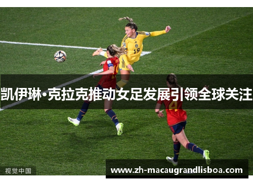 凯伊琳·克拉克推动女足发展引领全球关注