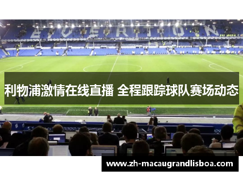 利物浦激情在线直播 全程跟踪球队赛场动态