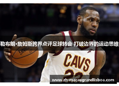勒布朗·詹姆斯跨界点评足球转会 打破边界的运动思维