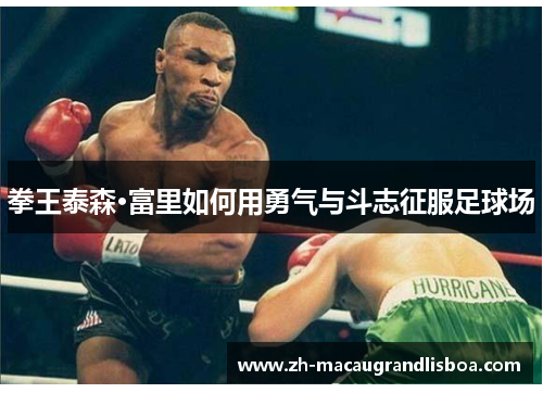 拳王泰森·富里如何用勇气与斗志征服足球场