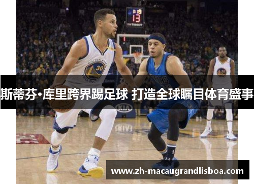 斯蒂芬·库里跨界踢足球 打造全球瞩目体育盛事