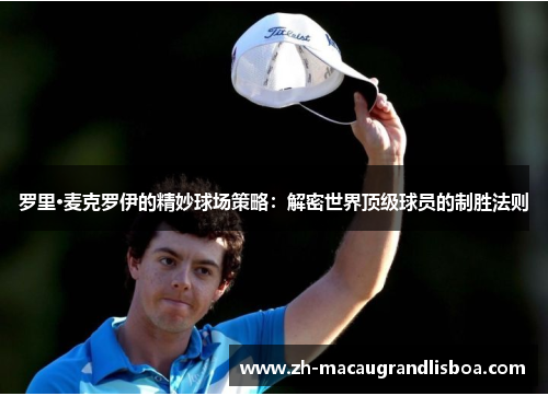 罗里·麦克罗伊的精妙球场策略：解密世界顶级球员的制胜法则
